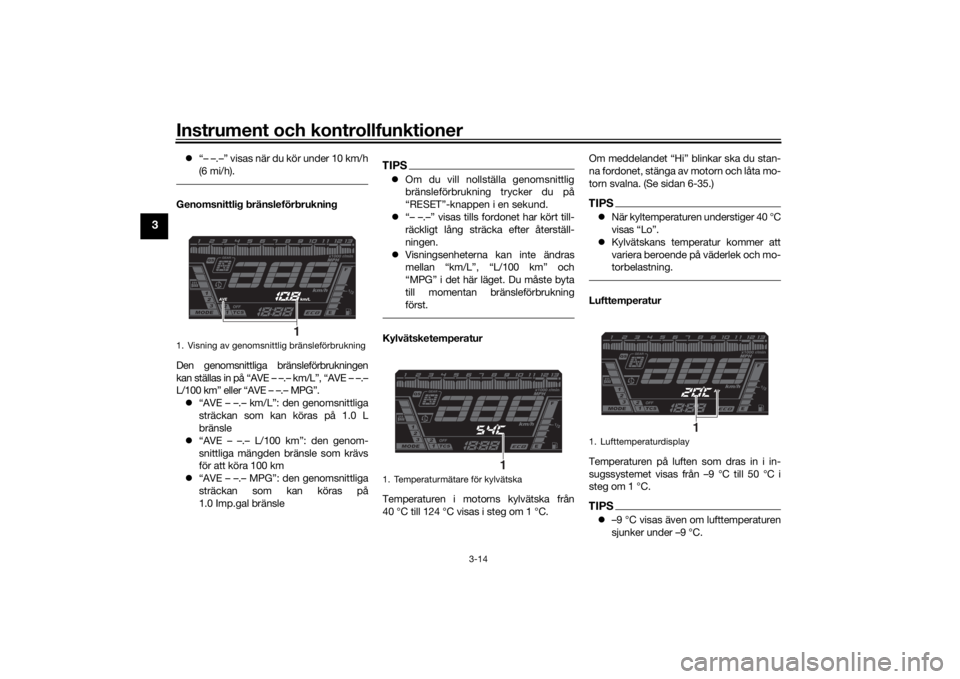 YAMAHA NIKEN 2020  Bruksanvisningar (in Swedish) Instrument och kontrollfunktioner
3-14
3
“– –.–” visas när du kör under 10 km/h
(6 mi/h).Genomsnittlig bränsleförbrukning
Den genomsnittliga bränsleförbrukningen
kan ställas in på