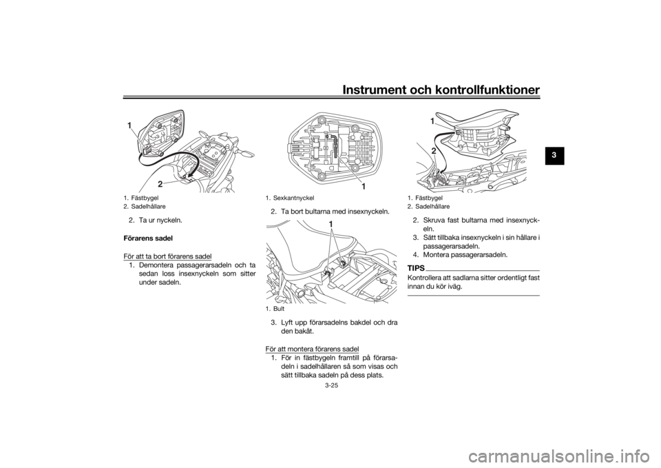 YAMAHA NIKEN 2020 Bruksanvisningar (in Swedish) Instrument och kontrollfunktioner
3-25
3
2. Ta ur nyckeln.
Förarens sadel
För att ta bort förarens sadel1. Demontera passagerarsadeln och ta sedan loss insexnyckeln som sitter
under sadeln. 2. Ta b YAMAHA NIKEN 2020 Bruksanvisningar (in Swedish) Instrument och kontrollfunktioner
3-25
3
2. Ta ur nyckeln.
Förarens sadel
För att ta bort förarens sadel1. Demontera passagerarsadeln och ta sedan loss insexnyckeln som sitter
under sadeln. 2. Ta b