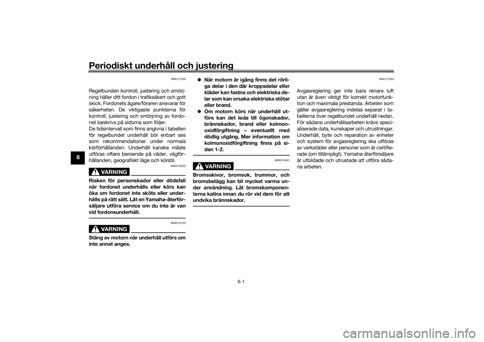 YAMAHA NIKEN 2020  Bruksanvisningar (in Swedish) Periodiskt underhåll och justering
6-1
6
MAU17246
Regelbunden kontroll, justering och smörj-
ning håller ditt fordon i trafiksäkert och gott
skick. Fordonets ägare/föraren ansvarar för
säkerhe