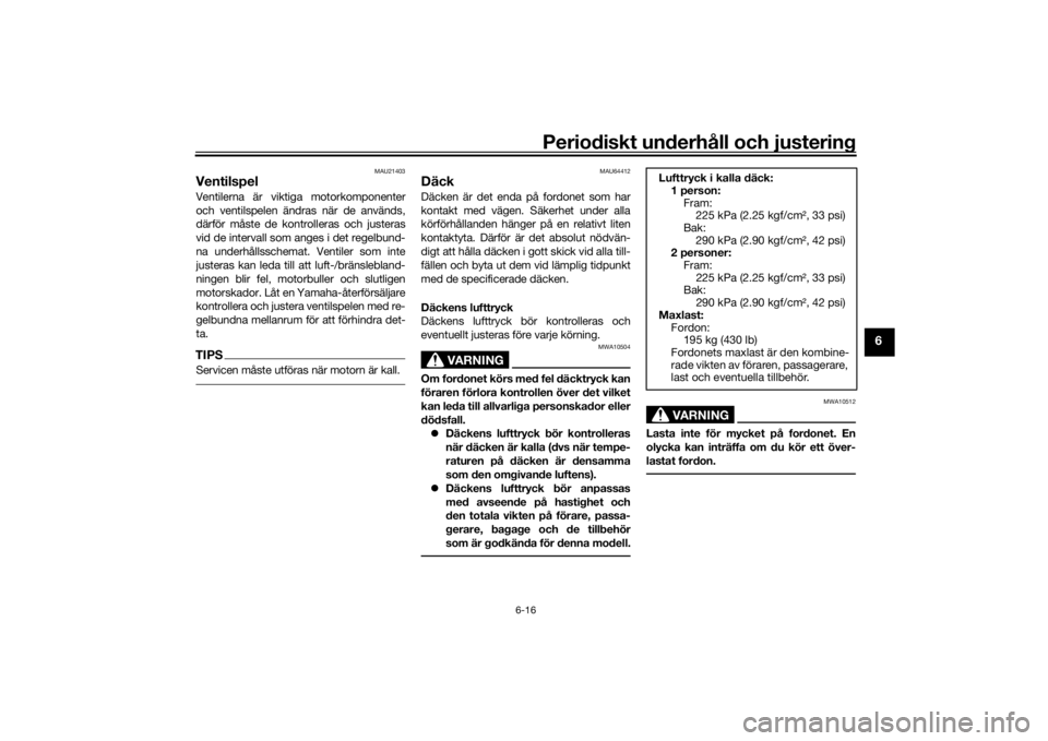 YAMAHA NIKEN 2020  Bruksanvisningar (in Swedish) Periodiskt underhåll och justering
6-16
6
MAU21403
VentilspelVentilerna är viktiga motorkomponenter
och ventilspelen ändras när de används,
därför måste de kontrolleras och justeras
vid de int