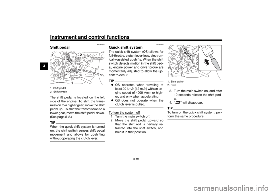 YAMAHA NIKEN 2018  Owners Manual Instrument and control functions
3-19
3
EAU84321
Shift pe dalThe shift pedal is located on the left
side of the engine. To shift the trans-
mission to a higher gear, move the shift
pedal up. To shift 