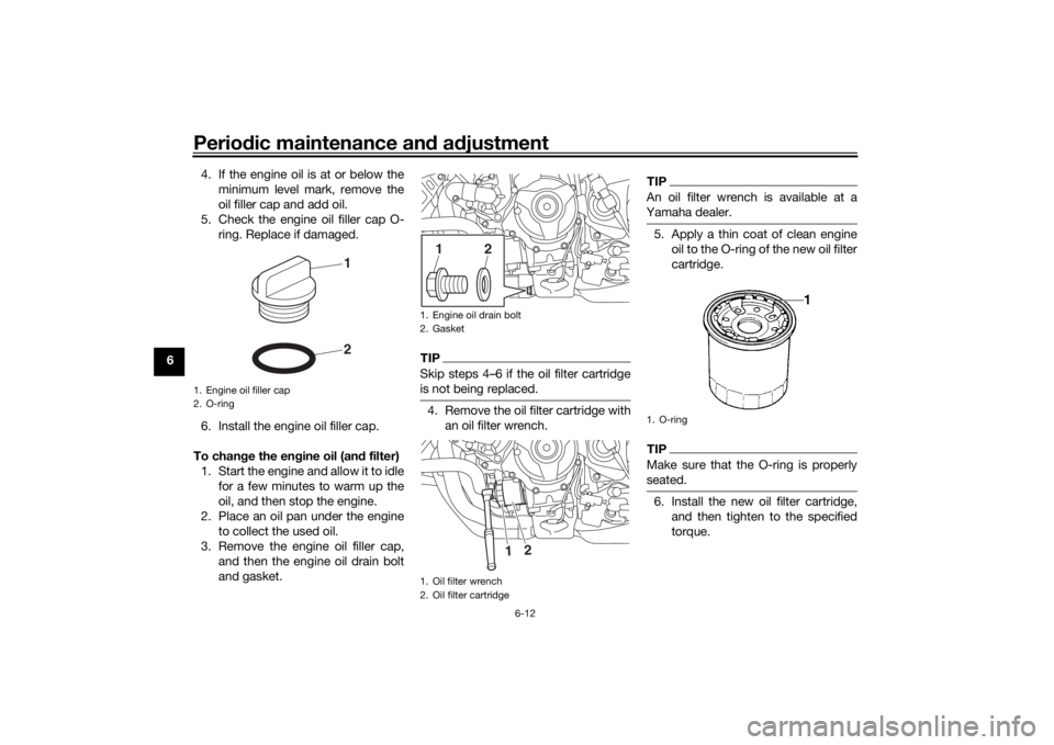 YAMAHA NIKEN 2018 Repair Manual Periodic maintenance an d a djustment
6-12
6 4. If the engine oil is at or below the
minimum level mark, remove the
oil filler cap and add oil.
5. Check the engine oil filler cap O- ring. Replace if d