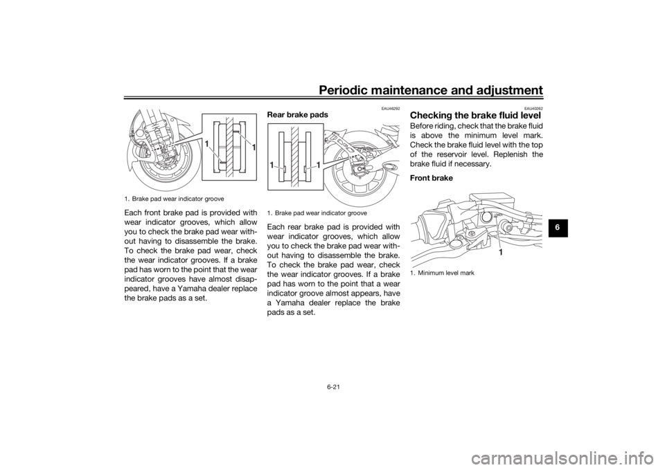 YAMAHA NIKEN 2018 Manual PDF Periodic maintenance an d a djustment
6-21
6
Each front brake pad is provided with
wear indicator grooves, which allow
you to check the brake pad wear with-
out having to disassemble the brake.
To che