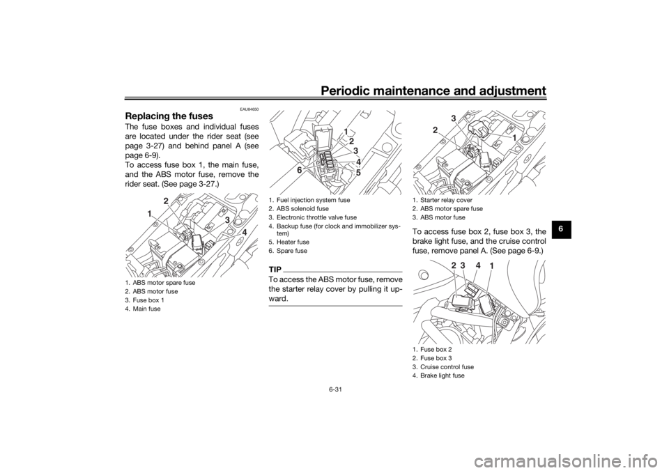 YAMAHA NIKEN 2018 Manual Online Periodic maintenance an d a djustment
6-31
6
EAU84650
Replacin g the fusesThe fuse boxes and individual fuses
are located under the rider seat (see
page 3-27) and behind panel A (see
page 6-9).
To acc