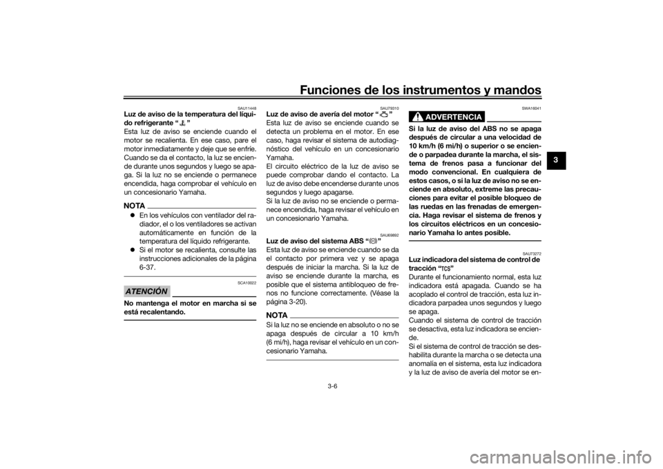 YAMAHA NIKEN 2018  Manuale de Empleo (in Spanish) Funciones de los instrumentos y man dos
3-6
3
SAU11448
Luz  de aviso d e la temperatura  del líqui-
d o refrigerante “ ”
Esta luz de aviso se enciende cuando el
motor se recalienta. En ese caso, 