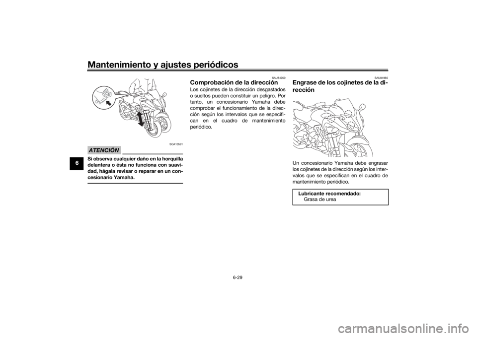 YAMAHA NIKEN 2018  Manuale de Empleo (in Spanish) Mantenimiento y ajustes periódicos
6-29
6
ATENCIÓN
SCA10591
Si observa cualquier  daño en la horquilla
d elantera o ésta no funciona con suavi-
d ad , hágala revisar o reparar en un con-
cesionar
