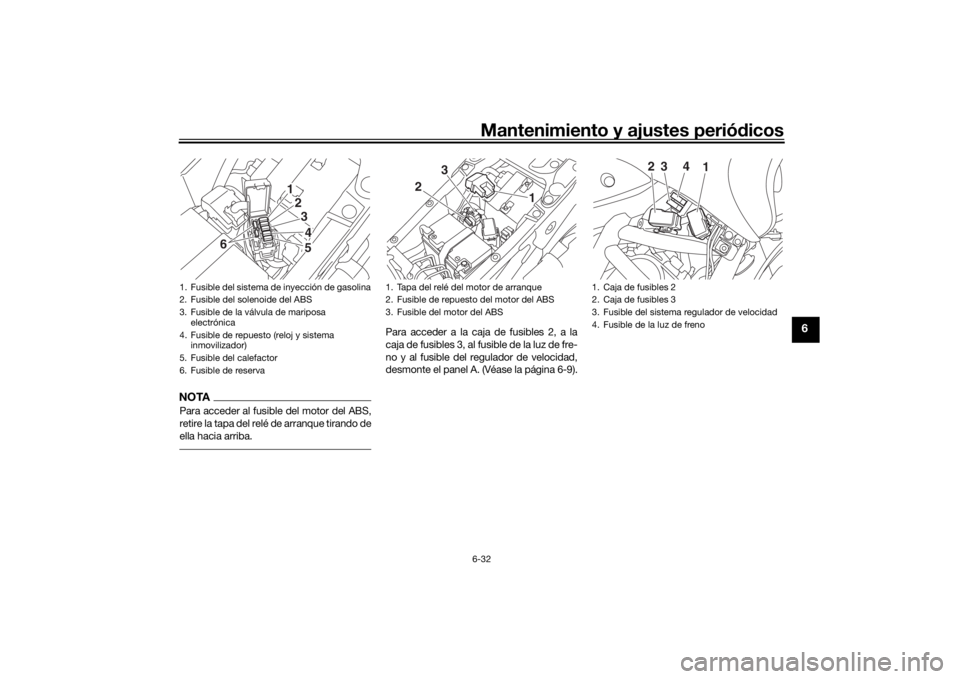 YAMAHA NIKEN 2018  Manuale de Empleo (in Spanish) Mantenimiento y ajustes periódicos6-32
6
NOTAPara acceder al fusible del motor del ABS,
retire la tapa del relé  de arranque tirando de
ella hacia arriba.
Para acceder a la caja de fusibles 2, a la
