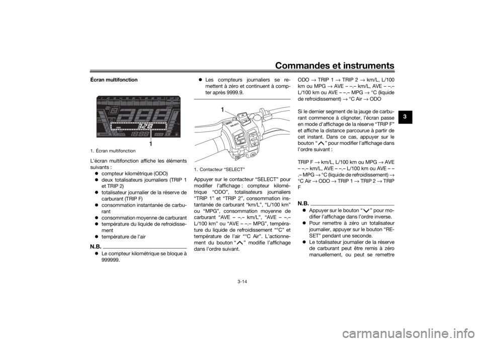 YAMAHA NIKEN 2018  Notices Demploi (in French) Commandes et instruments
3-14
3
Écran multifonction
L’écran multifonction affiche les éléments
suivants :
 compteur kilométrique (ODO)
 deux totalisateurs journaliers (TRIP 1
et TRIP 2)
