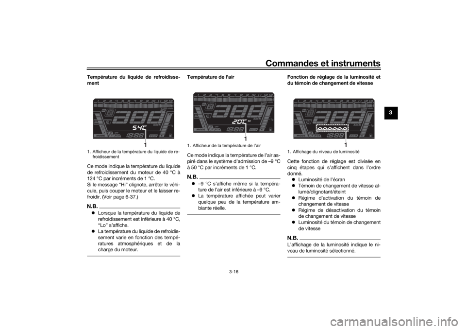 YAMAHA NIKEN 2018  Notices Demploi (in French) Commandes et instruments
3-16
3
Température  du liqui de  de refroi disse-
ment
Ce mode indique la température du liquide
de refroidissement du moteur de 40 °C à
124 °C par incréments de 1 °C.

