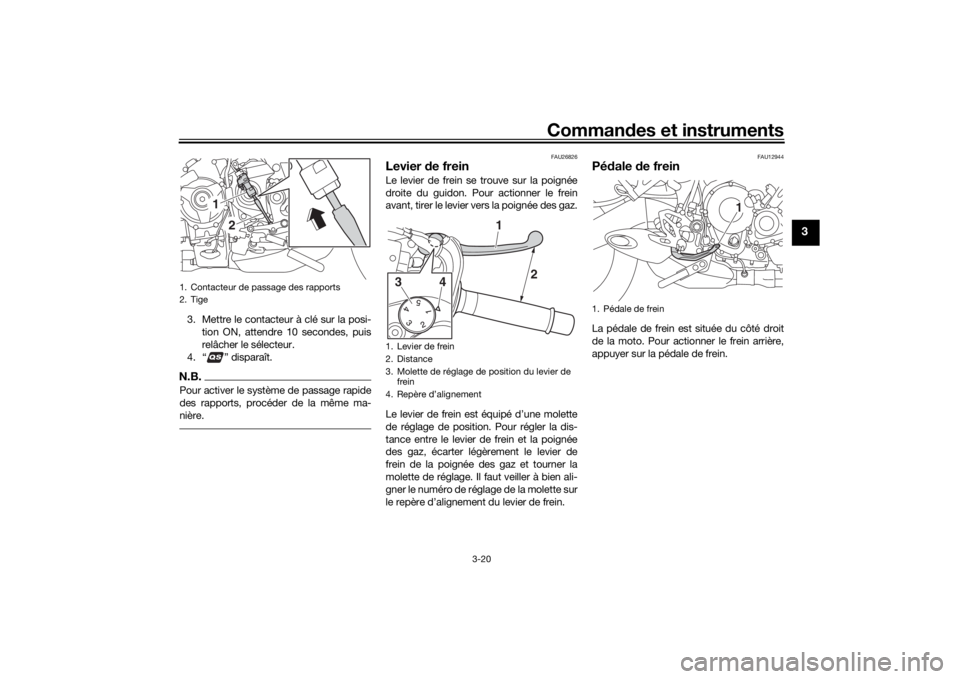 YAMAHA NIKEN 2018  Notices Demploi (in French) Commandes et instruments
3-20
3
3. Mettre le contacteur à clé sur la posi-
tion ON, attendre 10 secondes, puis
relâcher le sélecteur.
4. “ ” disparaît.N.B.Pour activer le système de passage 