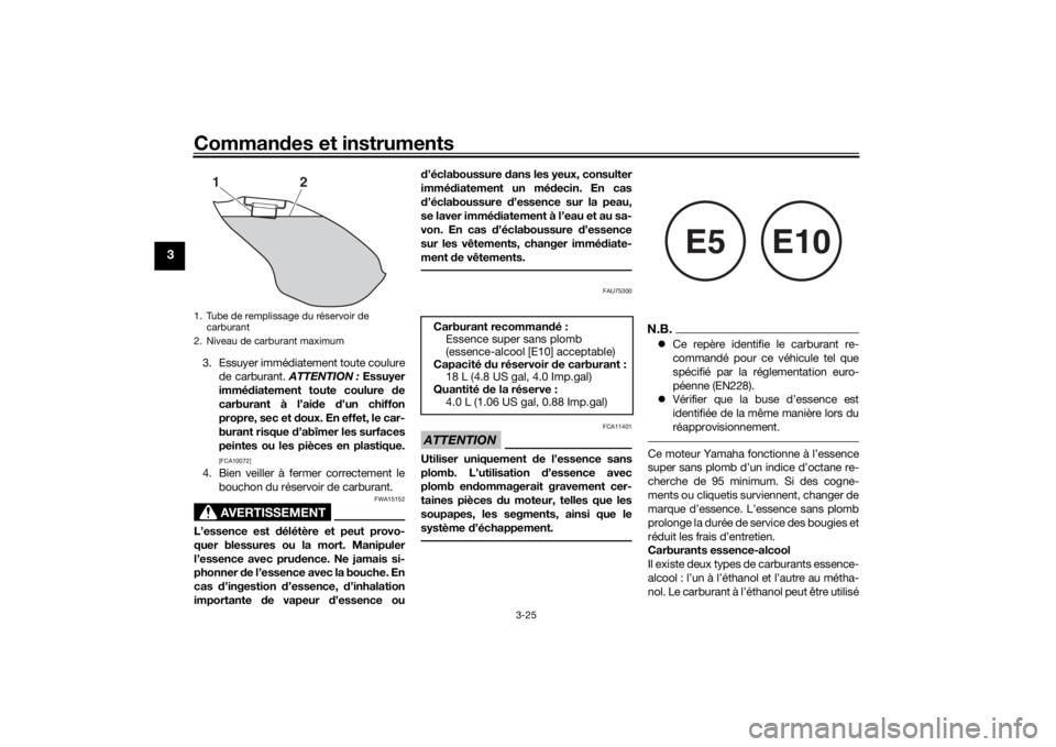 YAMAHA NIKEN 2018  Notices Demploi (in French) Commandes et instruments
3-25
3
3. Essuyer immédiatement toute coulurede carburant.  ATTENTION : Essuyer
immédiatement toute coulure de
carburant à l’aide d’un chiffon
propre, sec et doux. En e