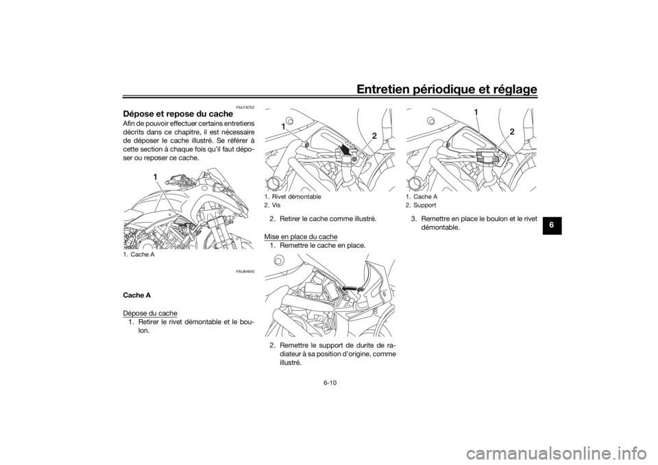 YAMAHA NIKEN 2018 Notices Demploi (in French) Entretien périodique et réglage
6-10
6
FAU18752
Dépose et repose du cacheAfin de pouvoir effectuer certains entretiens
décrits dans ce chapitre, il est nécessaire
de déposer le cache illustré. YAMAHA NIKEN 2018 Notices Demploi (in French) Entretien périodique et réglage
6-10
6
FAU18752
Dépose et repose du cacheAfin de pouvoir effectuer certains entretiens
décrits dans ce chapitre, il est nécessaire
de déposer le cache illustré.