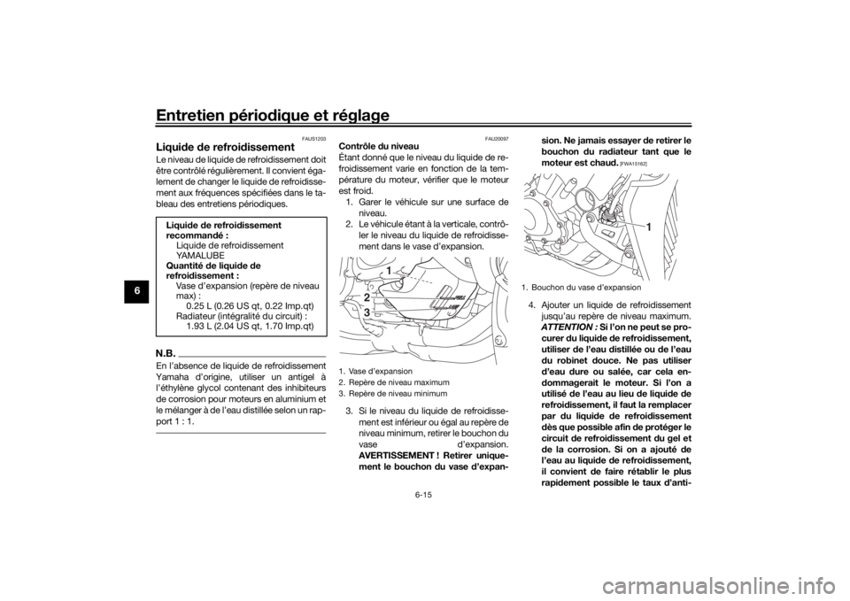 YAMAHA NIKEN 2018  Notices Demploi (in French) Entretien périodique et réglage
6-15
6
FAUS1203
Liqui de  de refroid issementLe niveau de liquide de refroidissement doit
être contrôlé régulièrement. Il convient éga-
lement de changer le liq