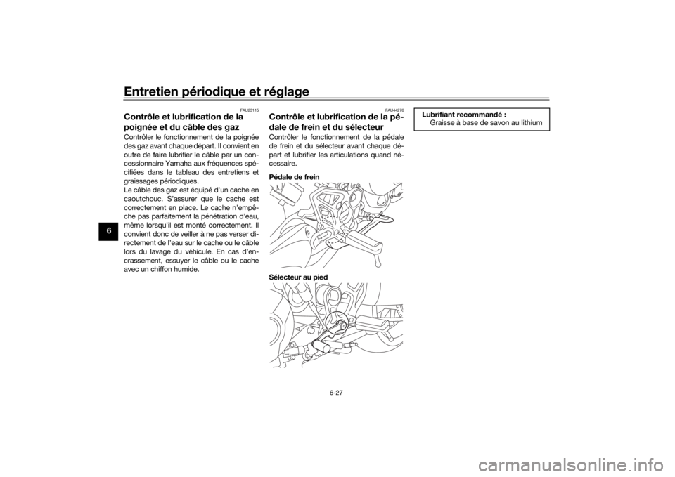 YAMAHA NIKEN 2018  Notices Demploi (in French) Entretien périodique et réglage
6-27
6
FAU23115
Contrôle et lubrification  de la 
poignée et  du câble  des gazContrôler le fonctionnement de la poignée
des gaz avant chaque départ. Il convien