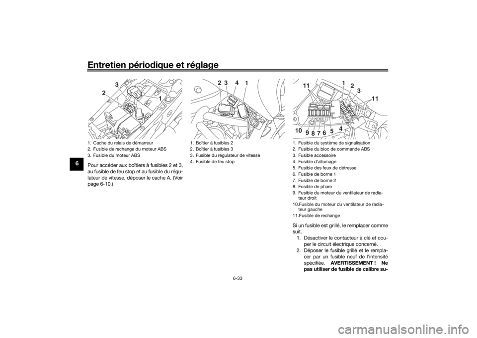 YAMAHA NIKEN 2018  Notices Demploi (in French) Entretien périodique et réglage
6-33
6
Pour accéder aux boîtiers à fusibles 2 et 3,
au fusible de feu stop et au fusible du régu-
lateur de vitesse, déposer le cache A. (Voir
page 6-10.)
Si un 