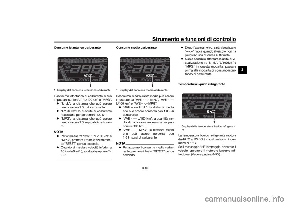 YAMAHA NIKEN 2018 Manuale duso (in Italian) Strumento e funzioni di controllo
3-16
3
Consumo istantaneo carburante
Il consumo istantaneo di carburante si può
impostare su “km/L”, “L/100 km” o “MPG”.
“km/L”: la distanza che YAMAHA NIKEN 2018 Manuale duso (in Italian) Strumento e funzioni di controllo
3-16
3
Consumo istantaneo carburante
Il consumo istantaneo di carburante si può
impostare su “km/L”, “L/100 km” o “MPG”.
“km/L”: la distanza che