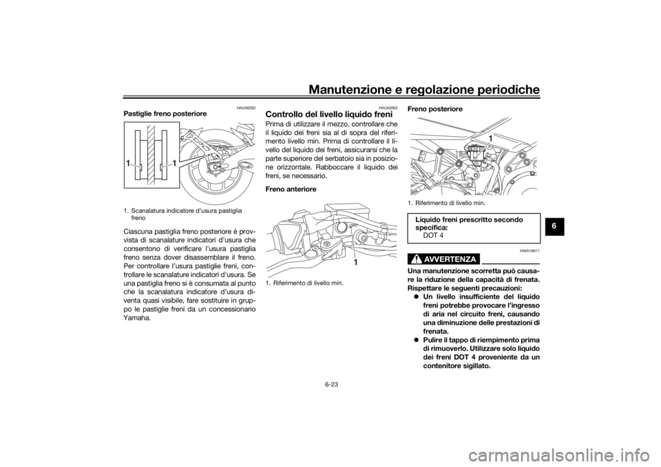 YAMAHA NIKEN 2018  Manuale duso (in Italian) Manutenzione e regolazione perio diche
6-23
6
HAU46292
Pasti glie freno posteriore
Ciascuna pastiglia freno posteriore è prov-
vista di scanalature indicatori d’usura che
consentono di verificare l