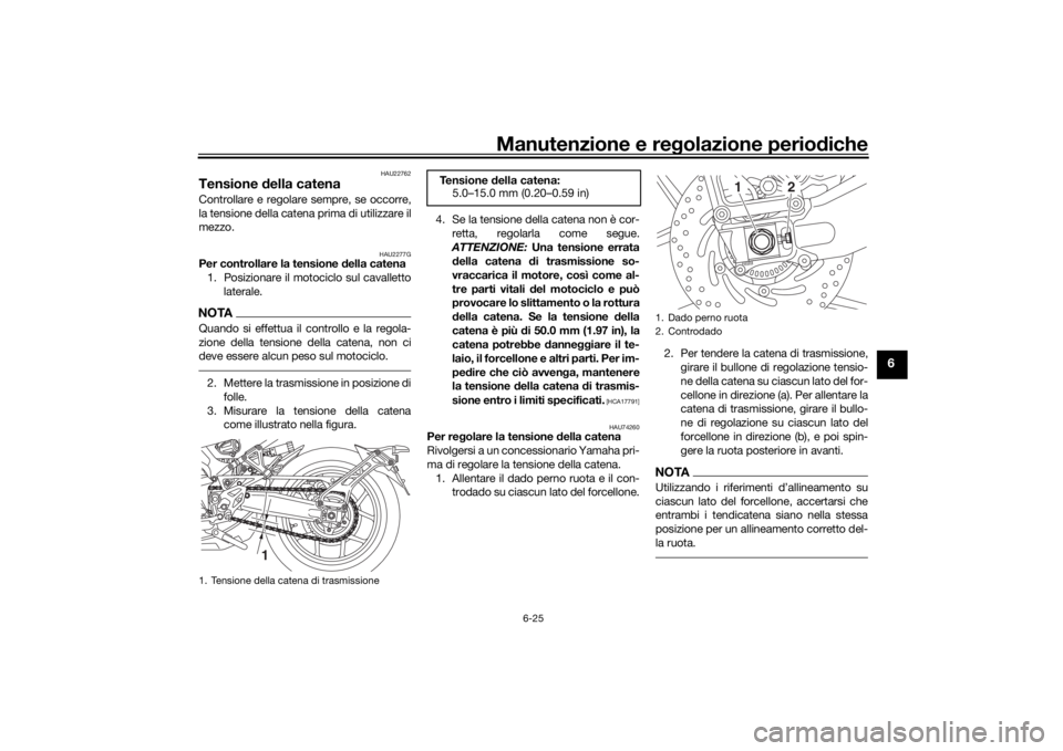 YAMAHA NIKEN 2018  Manuale duso (in Italian) Manutenzione e regolazione perio diche
6-25
6
HAU22762
Tensione  della catenaControllare e regolare sempre, se occorre,
la tensione della catena prima di utilizzare il
mezzo.
HAU2277G
Per controllare 