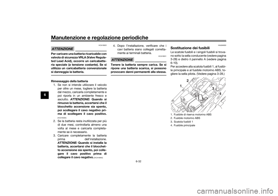 YAMAHA NIKEN 2018  Manuale duso (in Italian) Manutenzione e regolazione perio diche
6-32
6
ATTENZIONE
HCA16522
Per caricare una batteria ricaricabile con
valvola  di sicurezza VRLA (Valve Re gula-
te d Lea d Aci d), occorre un caricabatte-
ria s