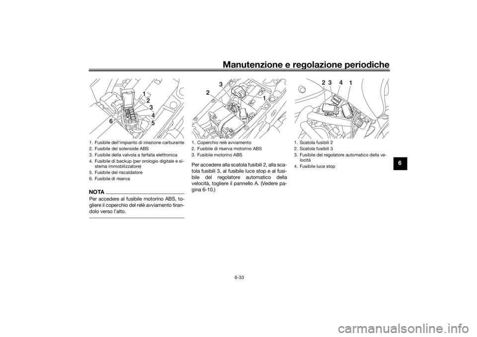 YAMAHA NIKEN 2018  Manuale duso (in Italian) Manutenzione e regolazione perio diche
6-33
6
NOTAPer accedere al fusibile motorino ABS, to-
gliere il coperchio del relè avviamento tiran-
dolo verso l’alto.
Per accedere alla scatola fusibili 2, 