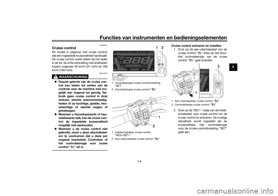 YAMAHA NIKEN 2018  Instructieboekje (in Dutch) Functies van instrumenten en bed ienin gselementen
3-8
3
DAU84291
Cruise controlDit model is uitgerust met cruise control,
dat een ingestelde kruissnelheid handhaaft.
De cruise control werkt alleen bi
