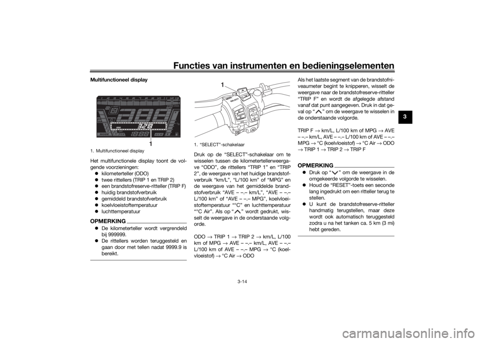 YAMAHA NIKEN 2018  Instructieboekje (in Dutch) Functies van instrumenten en bed ienin gselementen
3-14
3
Multifunctioneel  display
Het multifunctionele display toont de vol-
gende voorzieningen:  kilometerteller (ODO)
 twee rittellers (TRIP 
