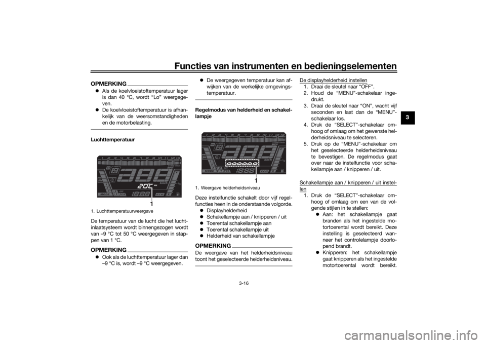 YAMAHA NIKEN 2018  Instructieboekje (in Dutch) Functies van instrumenten en bed ienin gselementen
3-16
3
OPMERKING Als de koelvloeistoftemperatuur lager
is dan 40 °C, wordt “Lo” weergege-
ven.
 De koelvloeistoftemperatuur is afhan-
keli