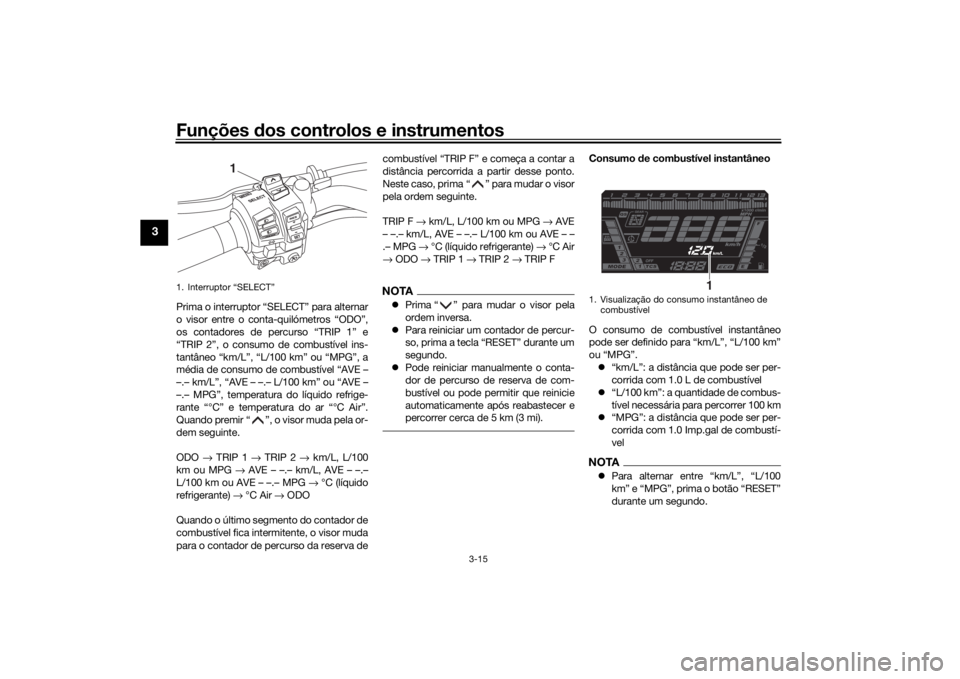 YAMAHA NIKEN 2018 Manual de utilização (in Portuguese) Funções dos controlos e instrumentos
3-15
3
Prima o interruptor “SELECT” para alternar
o visor entre o conta-quilómetros “ODO”,
os contadores de percurso “TRIP 1” e
“TRIP 2”, o cons YAMAHA NIKEN 2018 Manual de utilização (in Portuguese) Funções dos controlos e instrumentos
3-15
3
Prima o interruptor “SELECT” para alternar
o visor entre o conta-quilómetros “ODO”,
os contadores de percurso “TRIP 1” e
“TRIP 2”, o cons