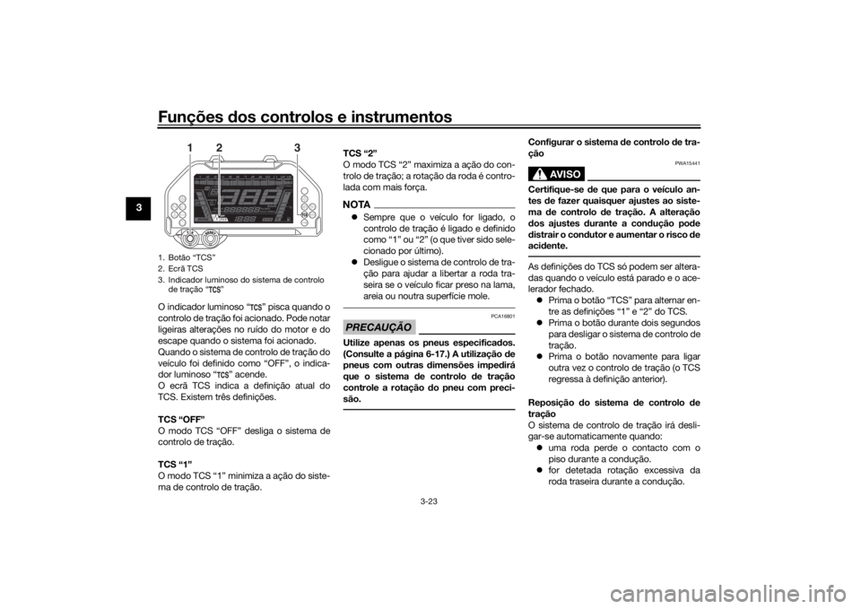 YAMAHA NIKEN 2018 Manual de utilização (in Portuguese) Funções dos controlos e instrumentos
3-23
3
O indicador luminoso “ ” pisca quando o
controlo de tração foi acionado. Pode notar
ligeiras alterações no ruído do motor e do
escape quando o si YAMAHA NIKEN 2018 Manual de utilização (in Portuguese) Funções dos controlos e instrumentos
3-23
3
O indicador luminoso “ ” pisca quando o
controlo de tração foi acionado. Pode notar
ligeiras alterações no ruído do motor e do
escape quando o si