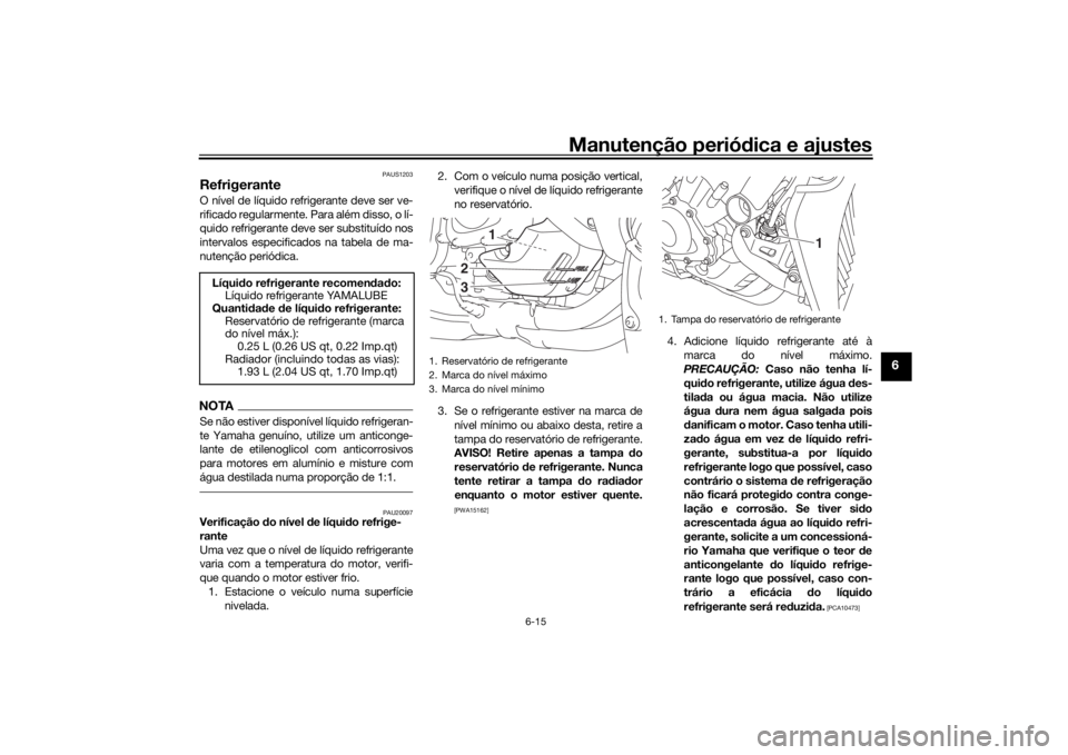 YAMAHA NIKEN 2018 Manual de utilização (in Portuguese) Manutenção periódica e ajustes
6-15
6
PAUS1203
RefrigeranteO nível de líquido refrigerante deve ser ve-
rificado regularmente. Para além disso, o lí-
quido refrigerante deve ser substituído no YAMAHA NIKEN 2018 Manual de utilização (in Portuguese) Manutenção periódica e ajustes
6-15
6
PAUS1203
RefrigeranteO nível de líquido refrigerante deve ser ve-
rificado regularmente. Para além disso, o lí-
quido refrigerante deve ser substituído no