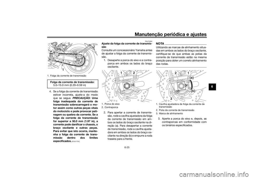 YAMAHA NIKEN 2018 Manual de utilização (in Portuguese) Manutenção periódica e ajustes
6-25
6
4. Se a folga da corrente de transmissão
estiver incorreta, ajuste-a do modo
que se segue. PRECAUÇÃO: Uma
folga ina dequa da da corrente de
transmissão YAMAHA NIKEN 2018 Manual de utilização (in Portuguese) Manutenção periódica e ajustes
6-25
6
4. Se a folga da corrente de transmissão
estiver incorreta, ajuste-a do modo
que se segue. PRECAUÇÃO: Uma
folga ina dequa da da corrente de
transmissão