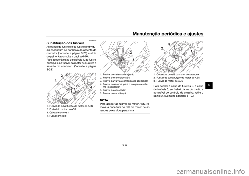 YAMAHA NIKEN 2018 Manual de utilização (in Portuguese) Manutenção periódica e ajustes
6-33
6
PAU84650
Substituição dos fusíveisAs caixas de fusíveis e os fusíveis individu-
ais encontram-se por baixo do assento do
condutor (consulte a página 3-2 YAMAHA NIKEN 2018 Manual de utilização (in Portuguese) Manutenção periódica e ajustes
6-33
6
PAU84650
Substituição dos fusíveisAs caixas de fusíveis e os fusíveis individu-
ais encontram-se por baixo do assento do
condutor (consulte a página 3-2