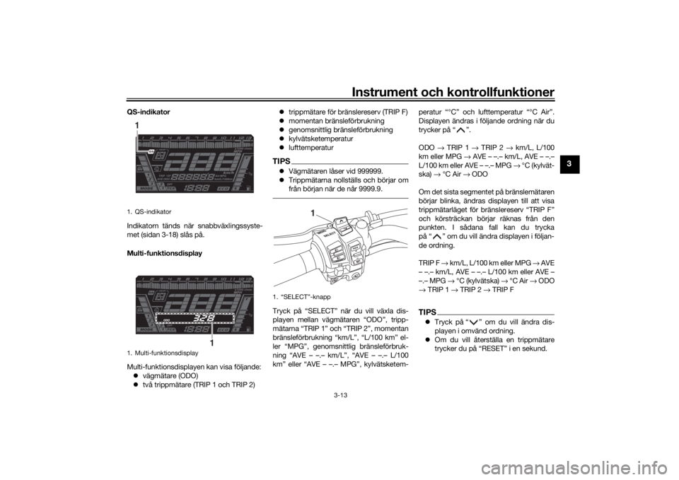 YAMAHA NIKEN 2018  Bruksanvisningar (in Swedish) Instrument och kontrollfunktioner
3-13
3
QS-indikator
Indikatorn tänds när snabbväxlingssyste-
met (sidan 3-18) slås på.
Multi-funktionsdisplay
Multi-funktionsdisplayen kan visa följande: vä