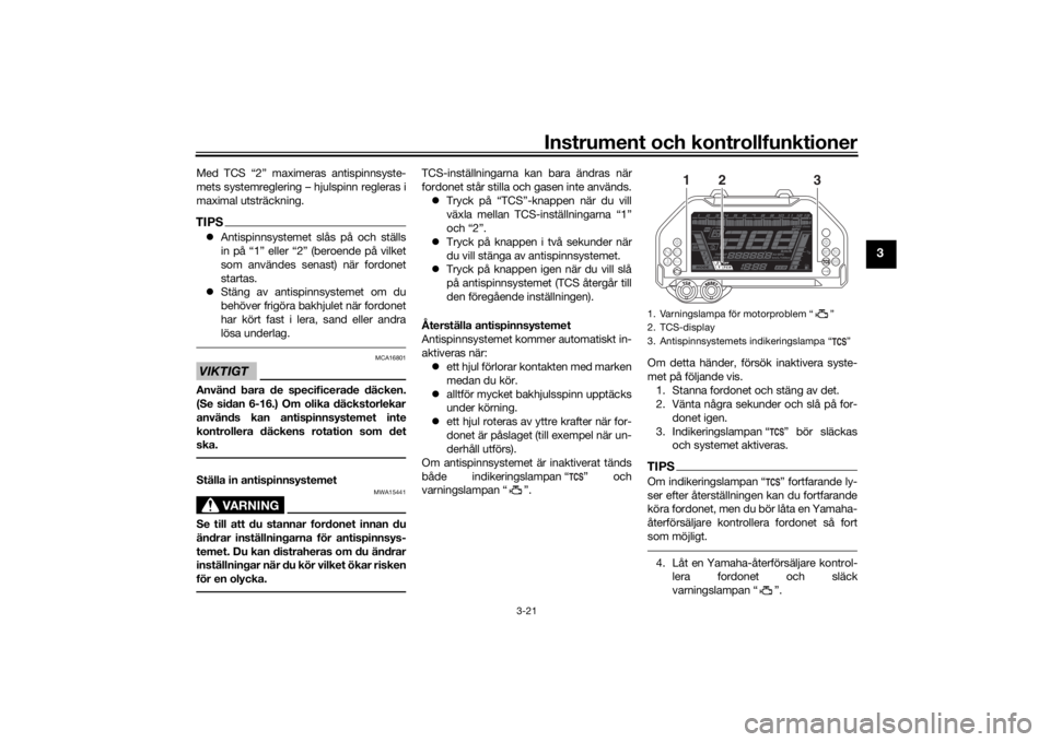 YAMAHA NIKEN 2018  Bruksanvisningar (in Swedish) Instrument och kontrollfunktioner
3-21
3
Med TCS “2” maximeras antispinnsyste-
mets systemreglering – hjulspinn regleras i
maximal utsträckning.TIPSAntispinnsystemet slås på och ställs
in