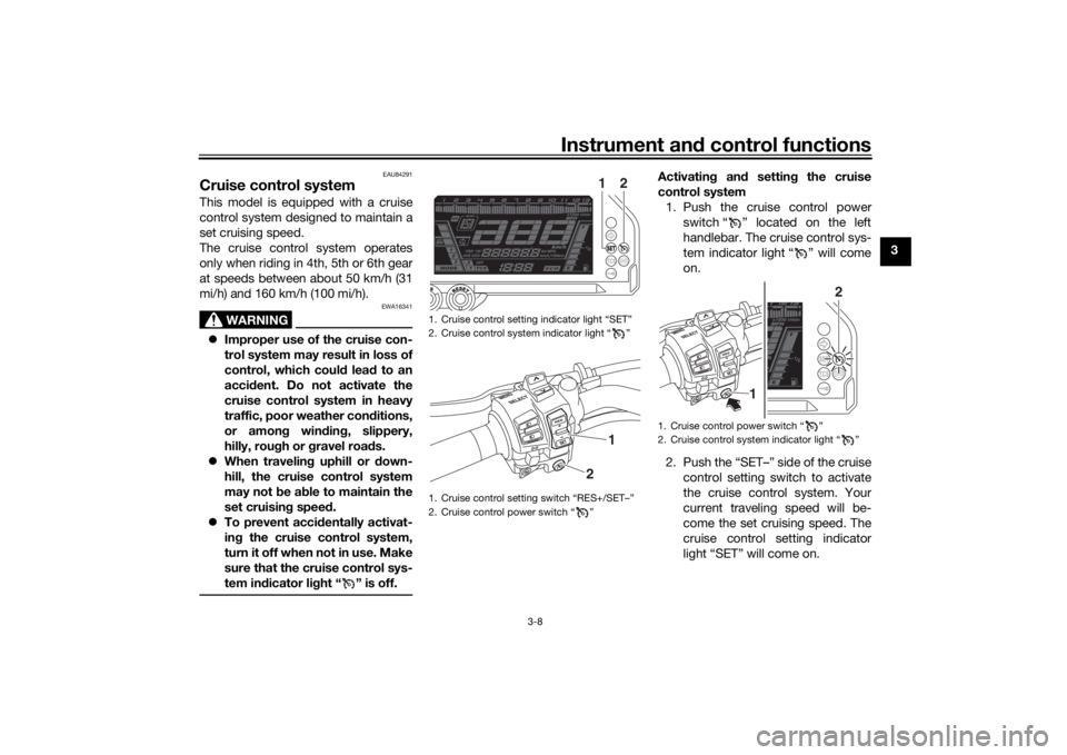 YAMAHA NIKEN GT 2020 Owners Manual Instrument and control functions
3-8
3
EAU84291
Cruise control systemThis model is equipped with a cruise
control system designed to maintain a
set cruising speed.
The cruise control system operates
o YAMAHA NIKEN GT 2020 Owners Manual Instrument and control functions
3-8
3
EAU84291
Cruise control systemThis model is equipped with a cruise
control system designed to maintain a
set cruising speed.
The cruise control system operates
o