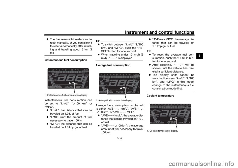 YAMAHA NIKEN GT 2020  Owners Manual Instrument and control functions
3-16
3

The fuel reserve tripmeter can be
reset manually, or you can allow it
to reset automatically after refuel-
ing and traveling about 5 km (3
mi).
Instantaneou