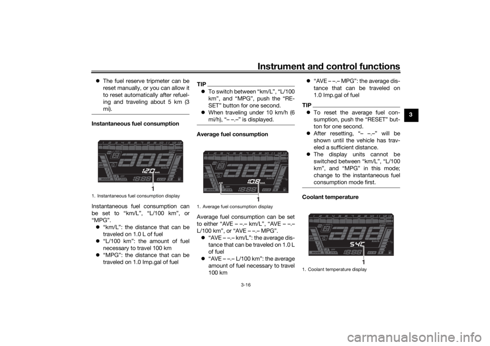 YAMAHA NIKEN GT 2020 Owners Guide Instrument and control functions
3-16
3
The fuel reserve tripmeter can be
reset manually, or you can allow it
to reset automatically after refuel-
ing and traveling about 5 km (3
mi).
Instantaneou YAMAHA NIKEN GT 2020 Owners Guide Instrument and control functions
3-16
3
The fuel reserve tripmeter can be
reset manually, or you can allow it
to reset automatically after refuel-
ing and traveling about 5 km (3
mi).
Instantaneou
