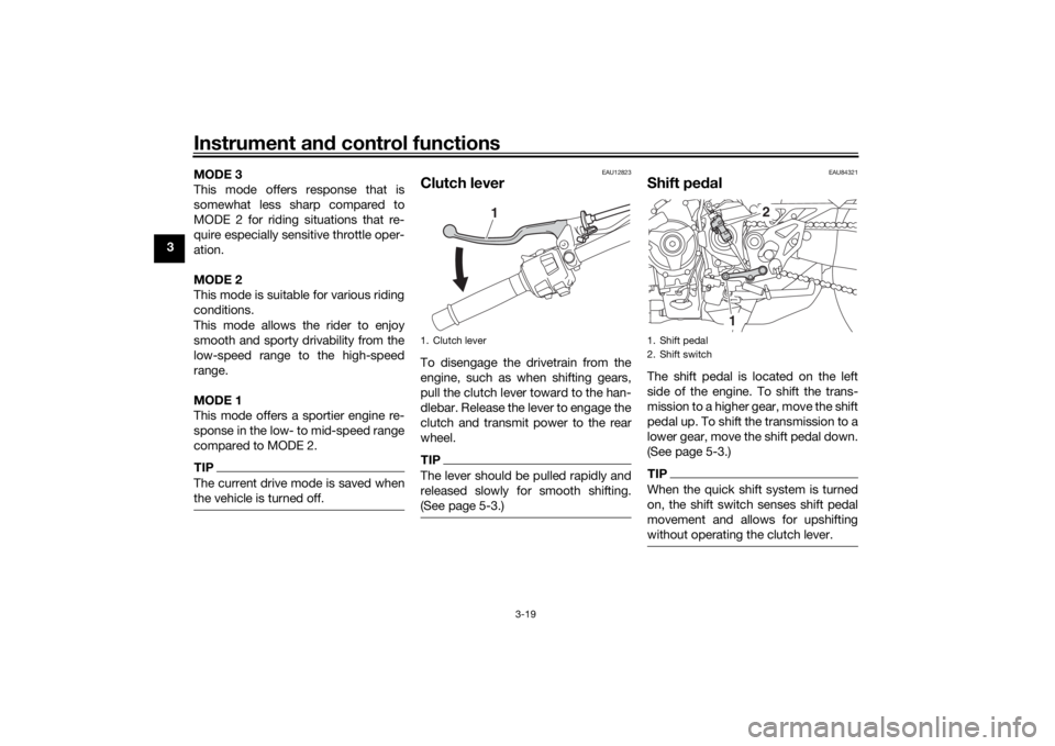 YAMAHA NIKEN GT 2020 Owners Guide Instrument and control functions
3-19
3 MODE 3
This mode offers response that is
somewhat less sharp compared to
MODE 2 for riding situations that re-
quire especially sensitive throttle oper-
ation.
YAMAHA NIKEN GT 2020 Owners Guide Instrument and control functions
3-19
3 MODE 3
This mode offers response that is
somewhat less sharp compared to
MODE 2 for riding situations that re-
quire especially sensitive throttle oper-
ation.