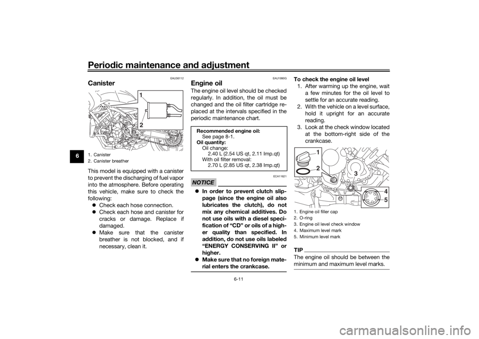 YAMAHA NIKEN GT 2020 Owners Guide Periodic maintenance an d a djustment
6-11
6
EAU36112
CanisterThis model is equipped with a canister
to prevent the discharging of fuel vapor
into the atmosphere. Before operating
this vehicle, make s