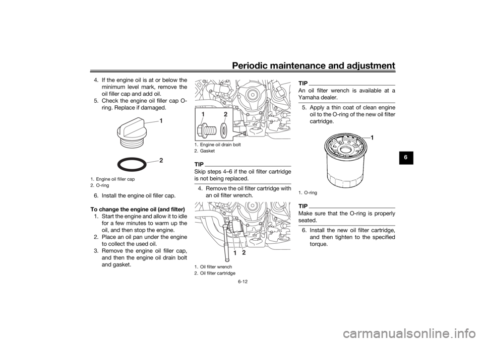 YAMAHA NIKEN GT 2020  Owners Manual Periodic maintenance an d a djustment
6-12
6
4. If the engine oil is at or below the
minimum level mark, remove the
oil filler cap and add oil.
5. Check the engine oil filler cap O- ring. Replace if d