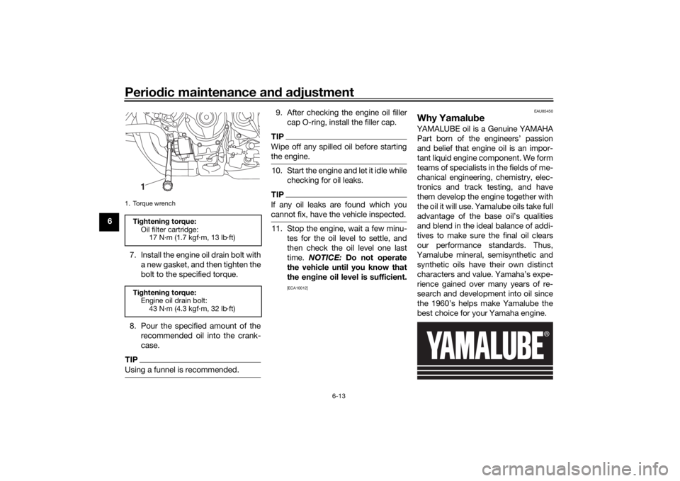 YAMAHA NIKEN GT 2020  Owners Manual Periodic maintenance an d a djustment
6-13
6
7. Install the engine oil drain bolt witha new gasket, and then tighten the
bolt to the specified torque.
8. Pour the specified amount of the recommended o