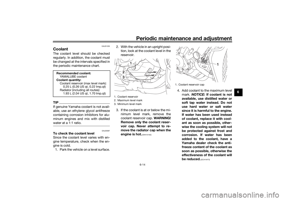 YAMAHA NIKEN GT 2020  Owners Manual Periodic maintenance an d a djustment
6-14
6
EAUS1203
CoolantThe coolant level should be checked
regularly. In addition, the coolant must
be changed at the intervals specified in
the periodic maintena