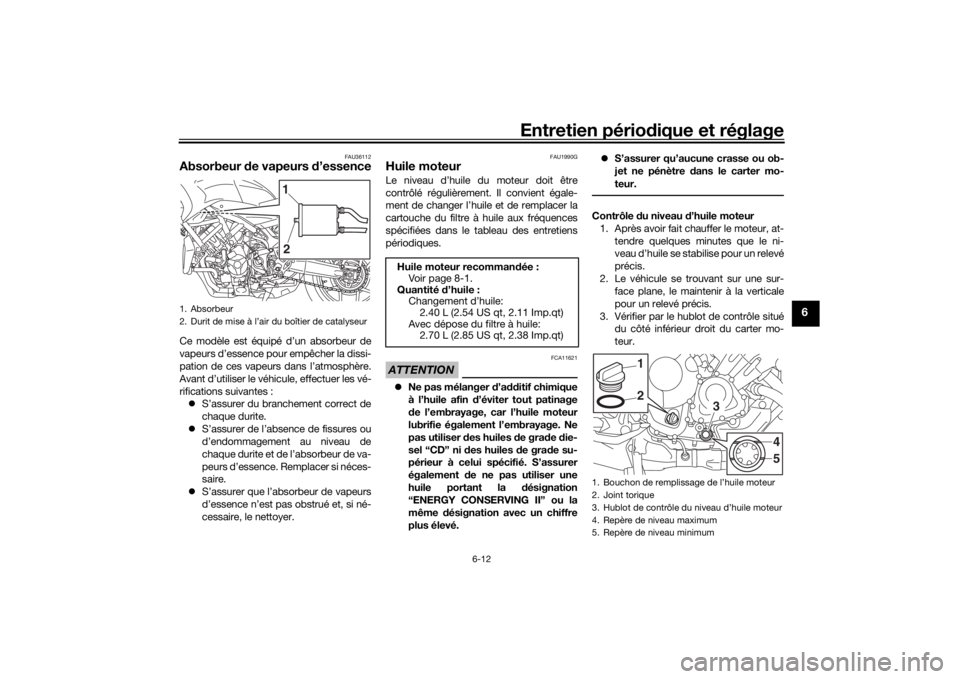 YAMAHA NIKEN GT 2020  Notices Demploi (in French) Entretien périodique et réglage
6-12
6
FAU36112
Absorbeur  de vapeurs d ’essenceCe modèle est équipé d’un absorbeur de
vapeurs d’essence pour empêcher la dissi-
pation de ces vapeurs dans 