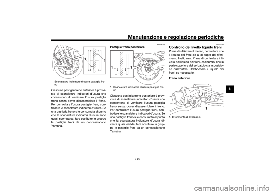 YAMAHA NIKEN GT 2020 Manuale duso (in Italian) Manutenzione e regolazione perio diche
6-23
6
Ciascuna pastiglia freno anteriore è provvi-
sta di scanalature indicatori d’usura che
consentono di verificare l’usura pastiglia
freno senza dover d YAMAHA NIKEN GT 2020 Manuale duso (in Italian) Manutenzione e regolazione perio diche
6-23
6
Ciascuna pastiglia freno anteriore è provvi-
sta di scanalature indicatori d’usura che
consentono di verificare l’usura pastiglia
freno senza dover d