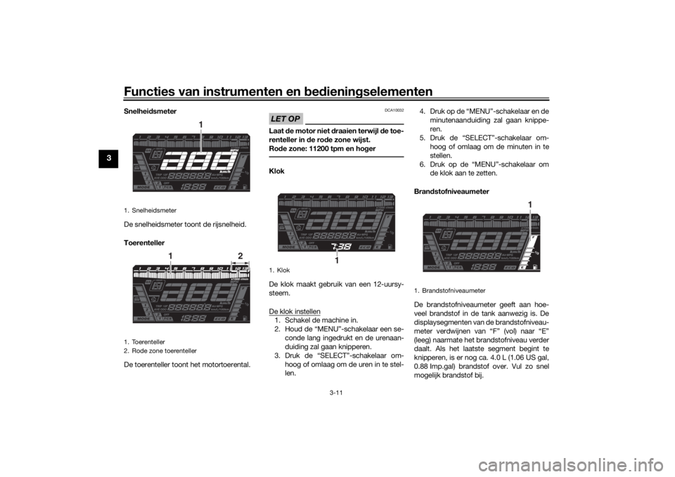 YAMAHA NIKEN GT 2020 Instructieboekje (in Dutch) Functies van instrumenten en bed ienin gselementen
3-11
3
Snelhei dsmeter
De snelheidsmeter toont de rijsnelheid.
Toerenteller
De toerenteller toont het motortoerental.
LET OP
DCA10032
Laat de motor YAMAHA NIKEN GT 2020 Instructieboekje (in Dutch) Functies van instrumenten en bed ienin gselementen
3-11
3
Snelhei dsmeter
De snelheidsmeter toont de rijsnelheid.
Toerenteller
De toerenteller toont het motortoerental.
LET OP
DCA10032
Laat de motor