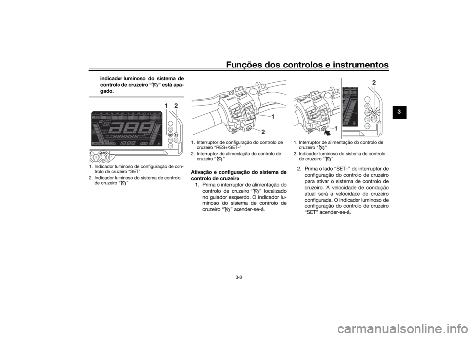 YAMAHA NIKEN GT 2020 Manual de utilização (in Portuguese) Funções dos controlos e instrumentos
3-8
3
in dica dor luminoso do sistema de
controlo de cruzeiro “ ” está apa-
ga do.
Ativação e configuração do sistema de
controlo de cruzeiro
1. P YAMAHA NIKEN GT 2020 Manual de utilização (in Portuguese) Funções dos controlos e instrumentos
3-8
3
in dica dor luminoso do sistema de
controlo de cruzeiro “ ” está apa-
ga do.
Ativação e configuração do sistema de
controlo de cruzeiro
1. P