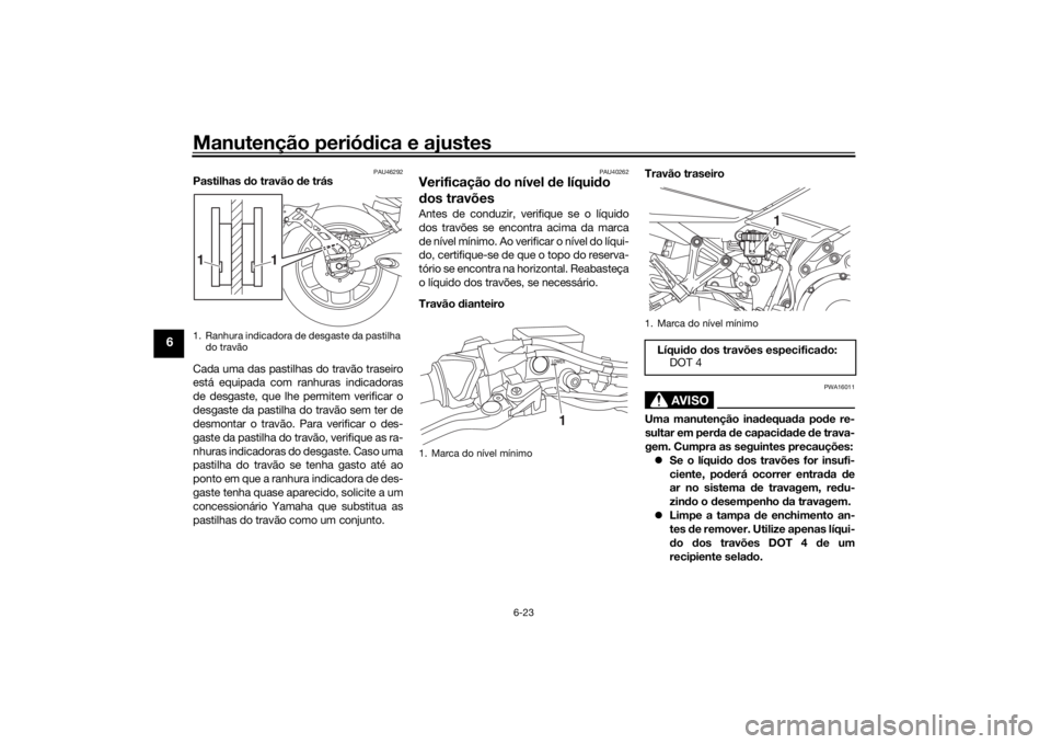 YAMAHA NIKEN GT 2020 Manual de utilização (in Portuguese) Manutenção periódica e ajustes
6-23
6
PAU46292
Pastilhas do travão de trás
Cada uma das pastilhas do travão traseiro
está equipada com ranhuras indicadoras
de desgaste, que lhe permitem verif YAMAHA NIKEN GT 2020 Manual de utilização (in Portuguese) Manutenção periódica e ajustes
6-23
6
PAU46292
Pastilhas do travão de trás
Cada uma das pastilhas do travão traseiro
está equipada com ranhuras indicadoras
de desgaste, que lhe permitem verif