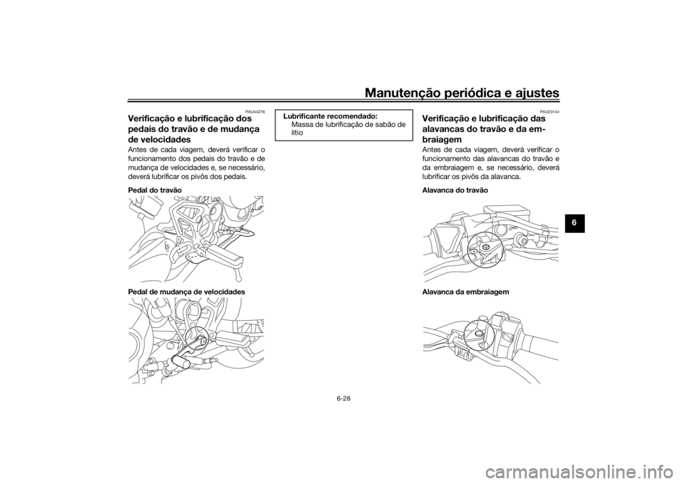 YAMAHA NIKEN GT 2020 Manual de utilização (in Portuguese) Manutenção periódica e ajustes
6-28
6
PAU44276
Verificação e lubrificação dos
pe dais do travão e de mu dança
d e veloci dad esAntes de cada viagem, deverá verificar o
funcionamento dos YAMAHA NIKEN GT 2020 Manual de utilização (in Portuguese) Manutenção periódica e ajustes
6-28
6
PAU44276
Verificação e lubrificação dos
pe dais do travão e de mu dança
d e veloci dad esAntes de cada viagem, deverá verificar o
funcionamento dos