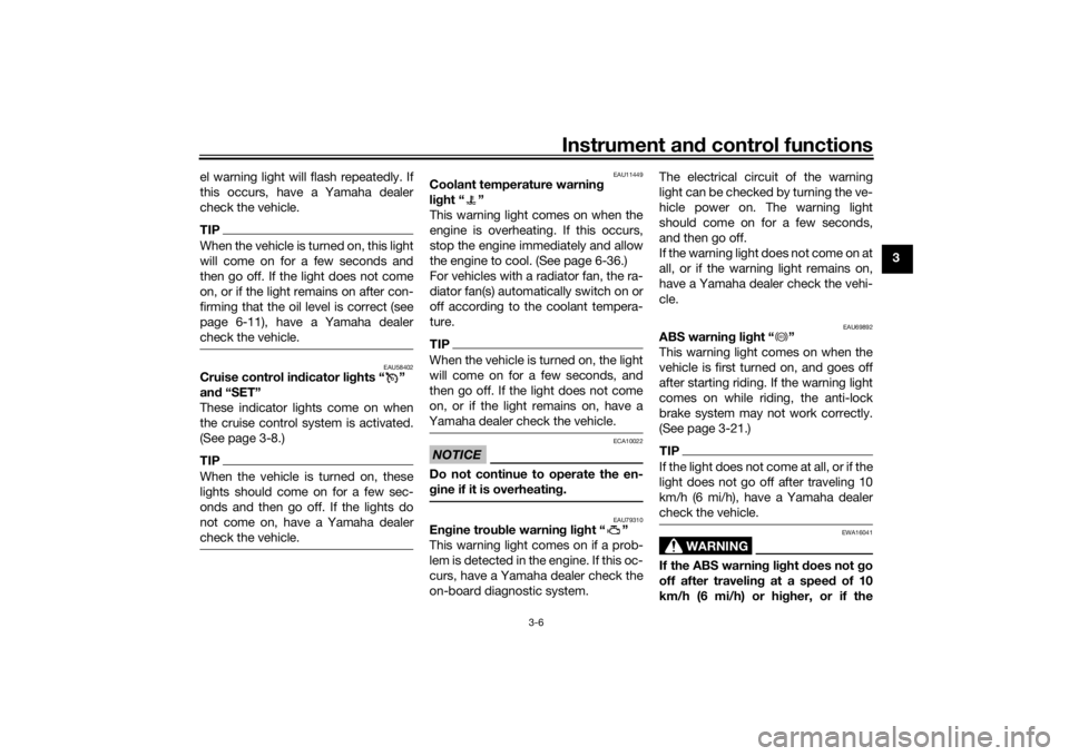 YAMAHA NIKEN GT 2019 User Guide Instrument and control functions
3-6
3
el warning light will flash repeatedly. If
this occurs, have a Yamaha dealer
check the vehicle.
TIPWhen the vehicle is turned on, this light
will come on for a f
