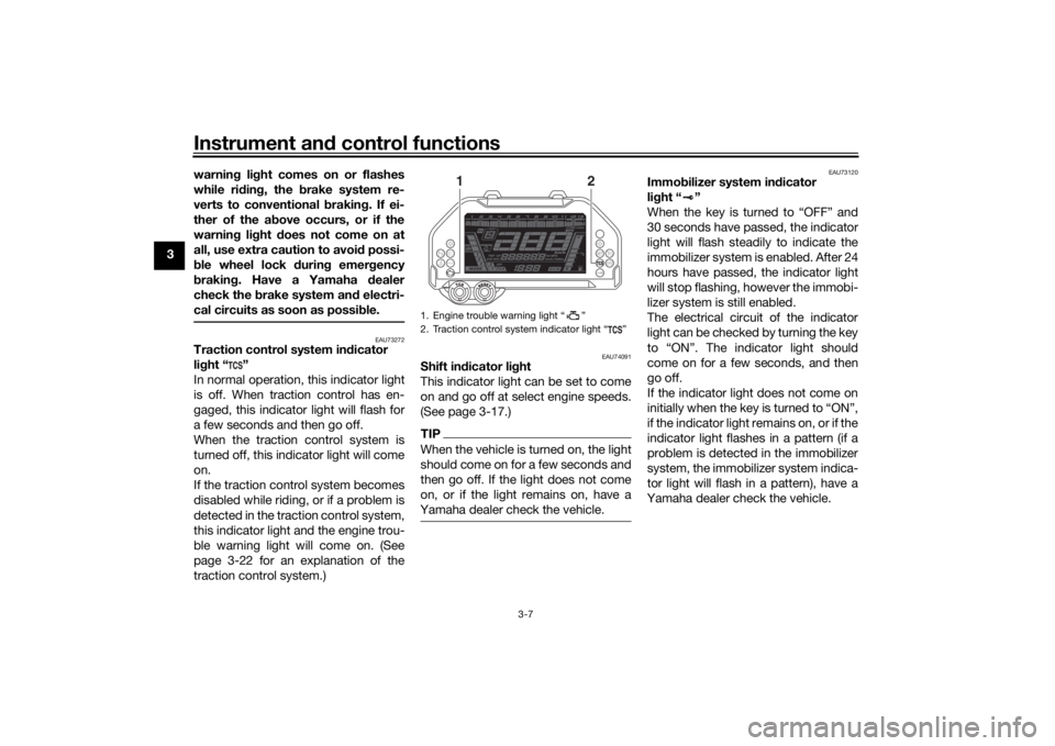 YAMAHA NIKEN GT 2019 User Guide Instrument and control functions
3-7
3 warnin
g li ght comes on or flashes
while ri din g, the b rake system re-
verts to conventional  brakin g. If ei-
ther of the ab ove occurs, or if the
warnin g l